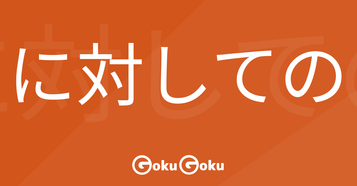に対しての (ni taishite no) Meaning Japanese Grammar - Towards