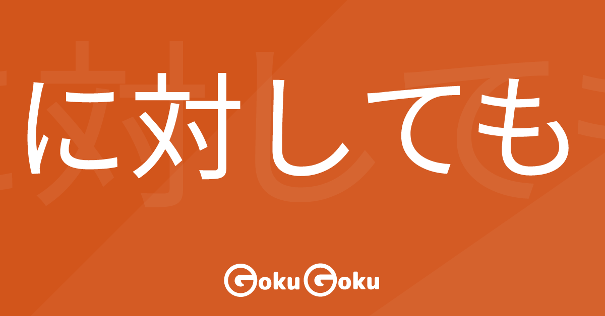 に対しても (ni taishite mo) Meaning Japanese Grammar - Even Towards